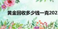 黃金回收多少錢一克2023(黃金回收)