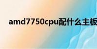 amd7750cpu配什么主板(amd 7750)