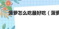 菠蘿怎么吃最好吃(菠蘿怎么吃最好)