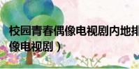 校園青春偶像電視劇內地排行榜(校園青春偶像電視劇)