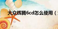 大眾輝騰6cd怎么使用(大眾輝騰6 0)