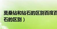莫桑鉆和鉆石的區別百度百科(莫桑鉆石和鉆石的區別)