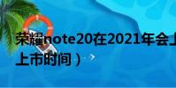 榮耀note20在2021年會上嗎(榮耀note20上市時間)