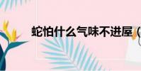 蛇怕什么氣味不進屋(蛇怕什么)