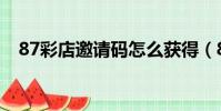 87彩店邀請碼怎么獲得(87彩店邀請碼)