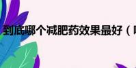 到底哪個減肥藥效果最好(哪個減肥藥好使)