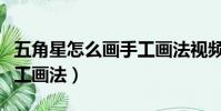 五角星怎么畫手工畫法視頻(五角星怎么畫手工畫法)