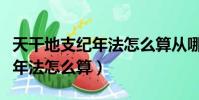 天干地支紀年法怎么算從哪一年(天干地支紀年法怎么算)