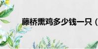 藤橋熏雞多少錢一只(藤橋熏雞)
