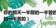 你的明天一半甜的一半苦的(你的祝福一半甜的一半苦的)