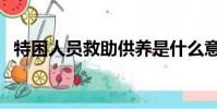 特困人員救助供養是什么意思(特困人員)