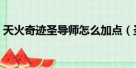 天火奇跡圣導師怎么加點(圣導師怎么加點)
