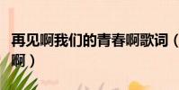 再見啊我們的青春啊歌詞(再見啊我們的青春啊)