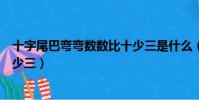 十字尾巴彎彎數數比十少三是什么(十字尾巴彎彎數數比十少三)