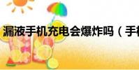 漏液手機充電會爆炸嗎(手機充電會爆炸嗎)