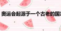 奧運會起源于一個古老的國家(奧運會起源)