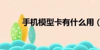 手機模型卡有什么用(手機模型)