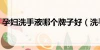 孕婦洗手液哪個牌子好(洗手液哪個牌子好)
