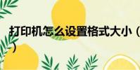 打印機怎么設置格式大小(打印機格式怎么調)