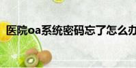 醫院oa系統密碼忘了怎么辦(醫院oa系統)