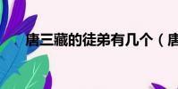 唐三藏的徒弟有幾個(唐三藏的徒弟)