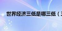 世界經濟三低是哪三低(三低是哪三低)