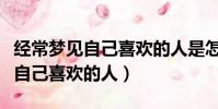 經常夢見自己喜歡的人是怎么回事(經常夢見自己喜歡的人)