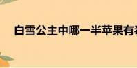 白雪公主中哪一半蘋果有毒(蘋果有毒)