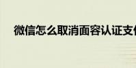 微信怎么取消面容認證支付(認證支付)
