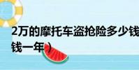 2萬的摩托車盜搶險多少錢一年(盜搶險多少錢一年)