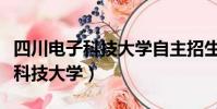 四川電子科技大學自主招生可信嗎(四川電子科技大學)