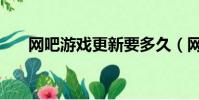 網吧游戲更新要多久(網吧游戲更新)