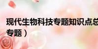 現代生物科技專題知識點總結(現代生物科技專題)