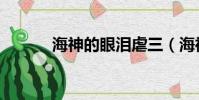 海神的眼淚虐三(海神的眼淚)