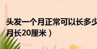 頭發一個月正常可以長多少厘米(讓頭發一個月長20厘米)