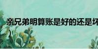 親兄弟明算賬是好的還是壞的(親兄弟明算賬)