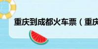 重慶到成都火車票(重慶到成都火車)