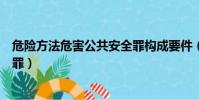 危險方法危害公共安全罪構成要件(危險方法危害公共安全罪)