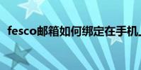 fesco郵箱如何綁定在手機上(fesco郵箱)