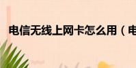 電信無線上網卡怎么用(電信無線上網卡)