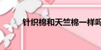 針織棉和天竺棉一樣嗎(針織棉)