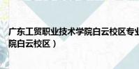 廣東工貿職業技術學院白云校區專業(廣東工貿職業技術學院白云校區)