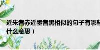 近朱者赤近墨者黑相似的句子有哪些(近朱者赤近墨者黑是什么意思)