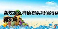 奕炫怎么樣值得買嗎值得買嗎(奕炫怎么樣值得買嗎)