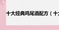 十大經典雞尾酒配方(十大經典雞尾酒)