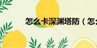 怎么卡深淵塔防(怎么卡深淵)