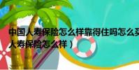 中國人壽保險怎么樣靠得住嗎怎么買才是最大利益的(中國人壽保險怎么樣)