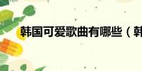韓國可愛歌曲有哪些(韓國可愛歌曲)