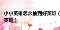 小小英雄怎么抽到好英雄(小小英雄怎么抽好英雄)