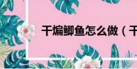 干煸鯽魚怎么做(干煸鯽魚)